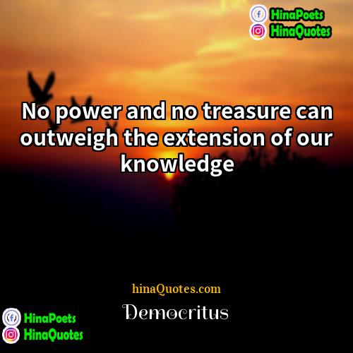 Democritus Quotes | No power and no treasure can outweigh